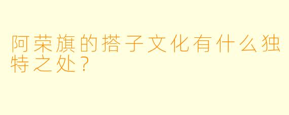阿荣旗的搭子文化有什么独特之处？  