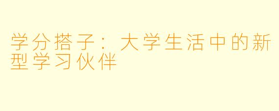 学分搭子:大学生活中的新型学习伙伴
