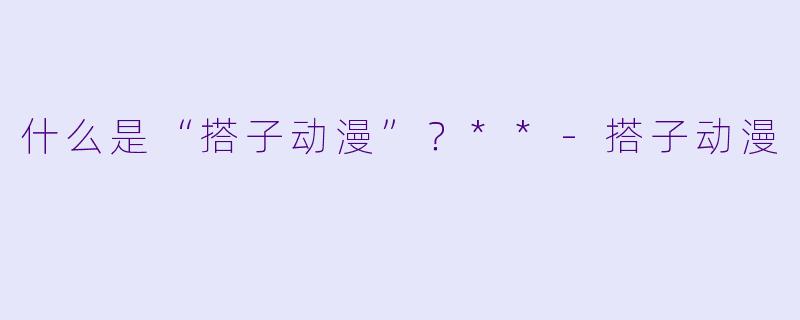 什么是“搭子动漫”?**