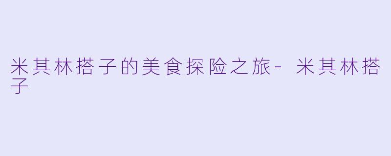 米其林搭子的美食探险之旅-米其林搭子