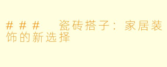 ### 瓷砖搭子:家居装饰的新选择