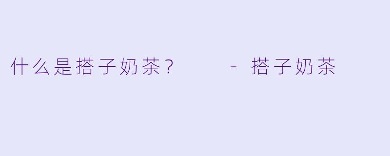 什么是搭子奶茶？  