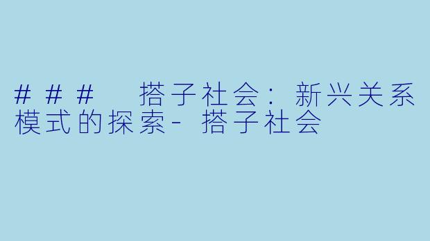 ### 搭子社会:新兴关系模式的探索