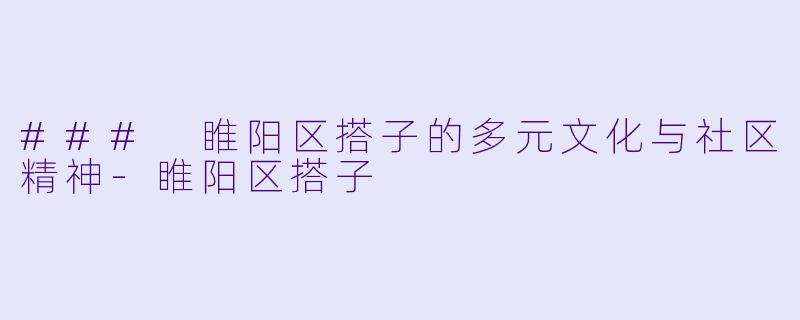 ### 睢阳区搭子的多元文化与社区精神-睢阳区搭子