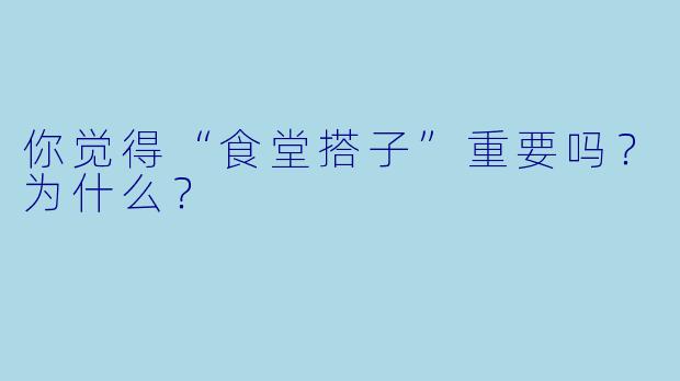 你觉得“食堂搭子”重要吗？为什么？
