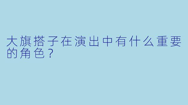 大旗搭子在演出中有什么重要的角色？