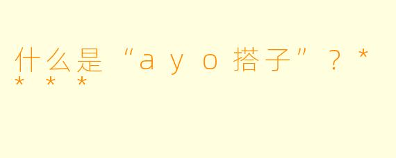 什么是“ayo搭子”?****