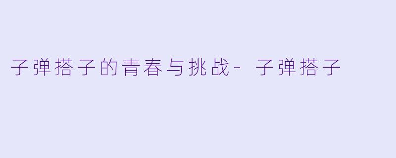 子弹搭子的青春与挑战