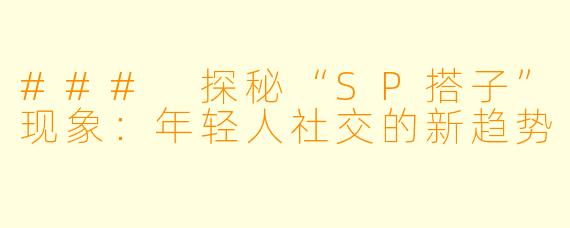### 探秘“SP搭子”现象：年轻人社交的新趋势