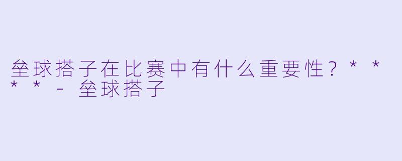 垒球搭子在比赛中有什么重要性？****