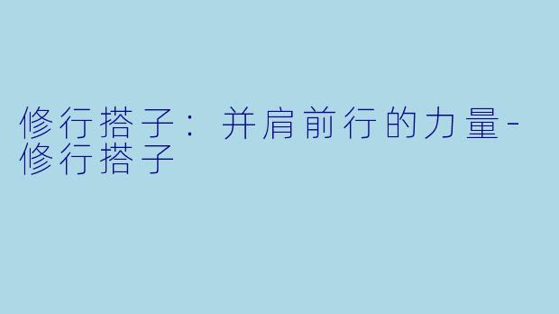 修行搭子:并肩前行的力量-修行搭子
