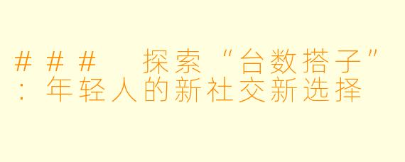 ### 探索“台数搭子”:年轻人的新社交新选择