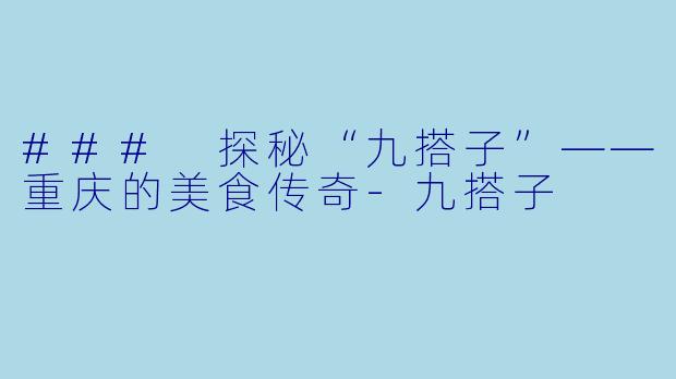 ### 探秘“九搭子”——重庆的美食传奇