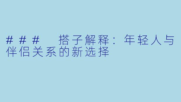 ### 搭子解释:年轻人与伴侣关系的新选择