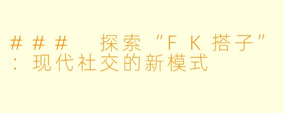 ### 探索“FK搭子”:现代社交的新模式
