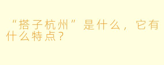 “搭子杭州”是什么,它有什么特点?