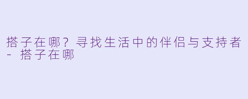 搭子在哪?寻找生活中的伴侣与支持者