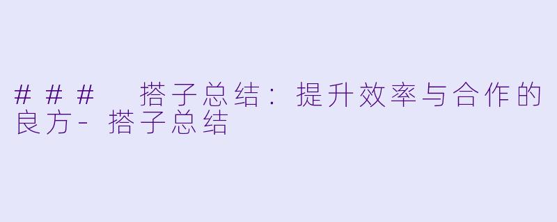 ### 搭子总结:提升效率与合作的良方
