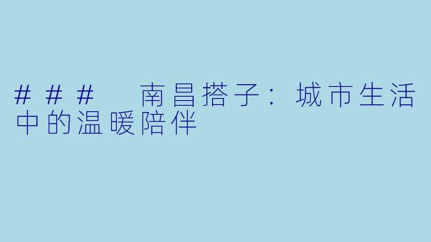 ### 南昌搭子:城市生活中的温暖陪伴