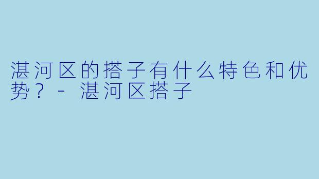 湛河区的搭子有什么特色和优势？