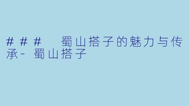 ### 蜀山搭子的魅力与传承