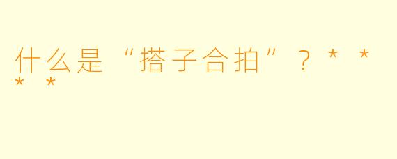 什么是“搭子合拍”？****