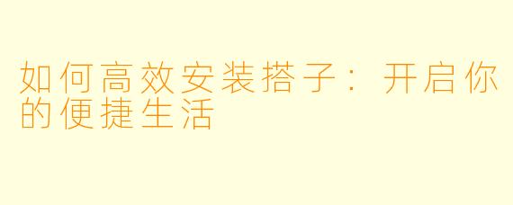 如何高效安装搭子：开启你的便捷生活