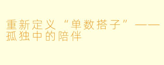 重新定义“单数搭子”——孤独中的陪伴