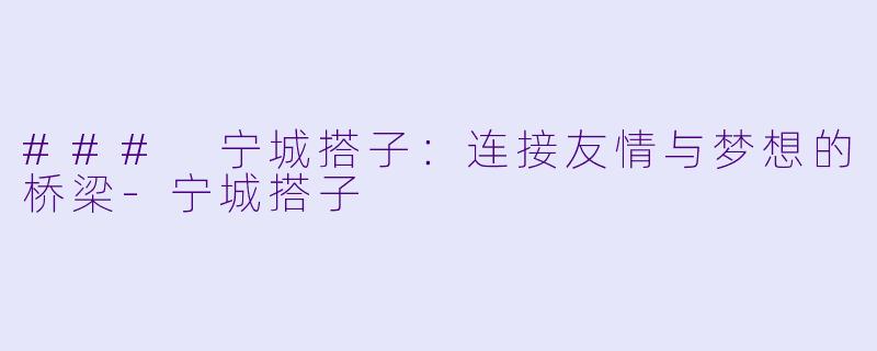 ### 宁城搭子:连接友情与梦想的桥梁