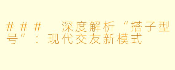 ### 深度解析“搭子型号”：现代交友新模式