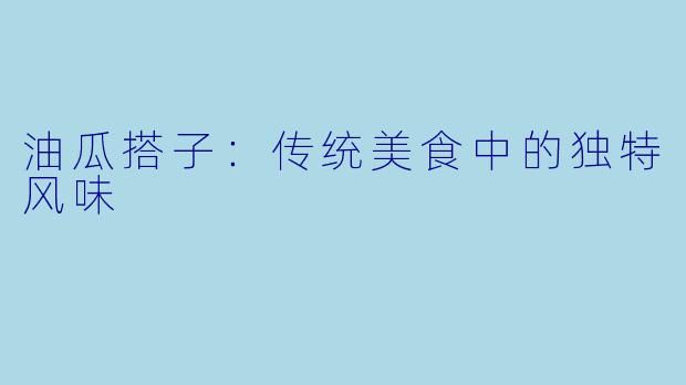 油瓜搭子:传统美食中的独特风味