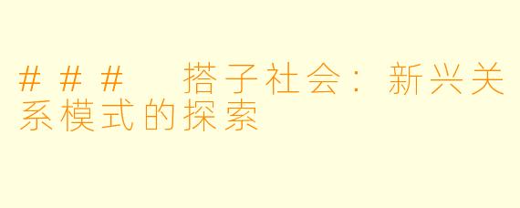 ### 搭子社会：新兴关系模式的探索