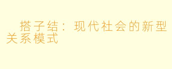 搭子结:现代社会的新型关系模式