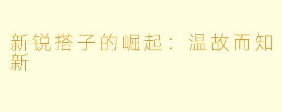 新锐搭子的崛起:温故而知新