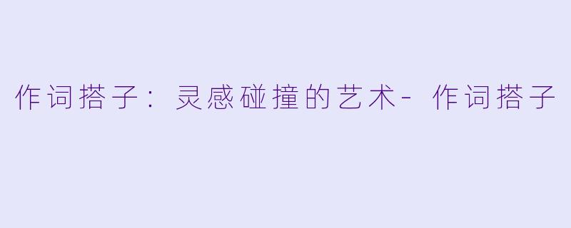 作词搭子:灵感碰撞的艺术