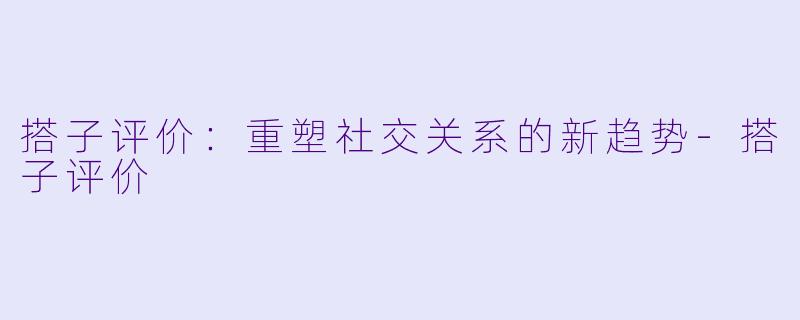 搭子评价:重塑社交关系的新趋势