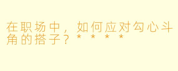 在职场中,如何应对勾心斗角的搭子?****