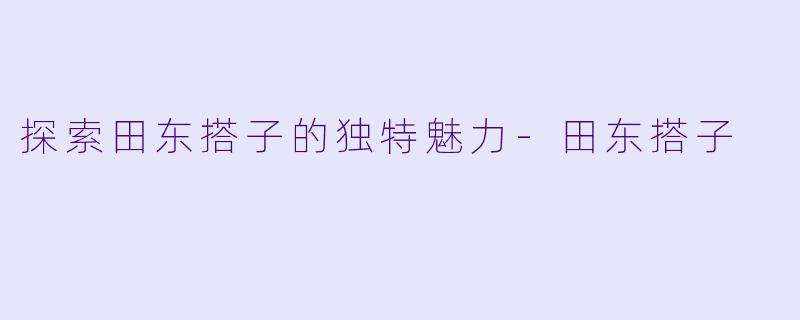探索田东搭子的独特魅力