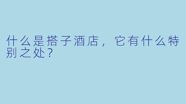 什么是搭子酒店,它有什么特别之处?