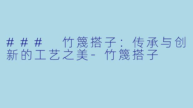 ### 竹篾搭子：传承与创新的工艺之美-竹篾搭子