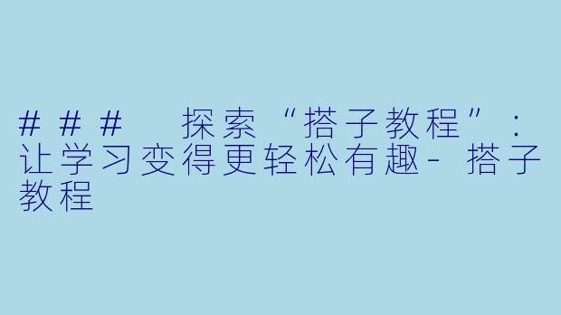 ### 探索“搭子教程”:让学习变得更轻松有趣