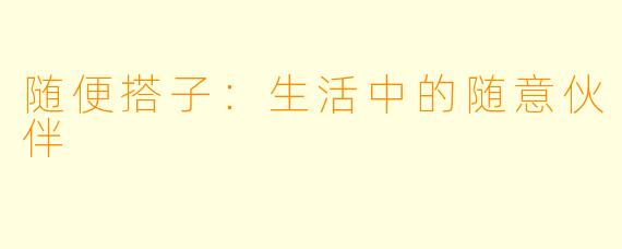 随便搭子：生活中的随意伙伴