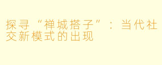 探寻“禅城搭子”:当代社交新模式的出现