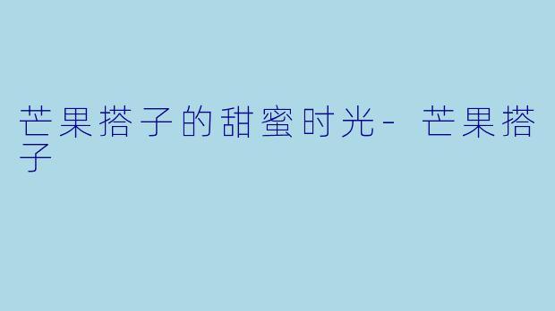 芒果搭子的甜蜜时光-芒果搭子