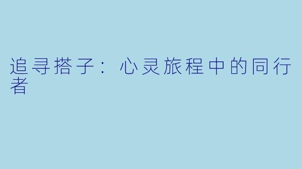追寻搭子：心灵旅程中的同行者