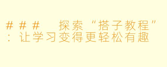 ### 探索“搭子教程”：让学习变得更轻松有趣
