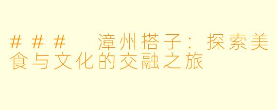 ### 漳州搭子:探索美食与文化的交融之旅