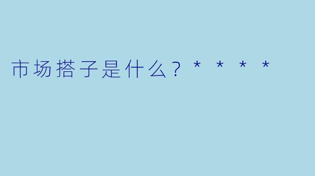 市场搭子是什么？****