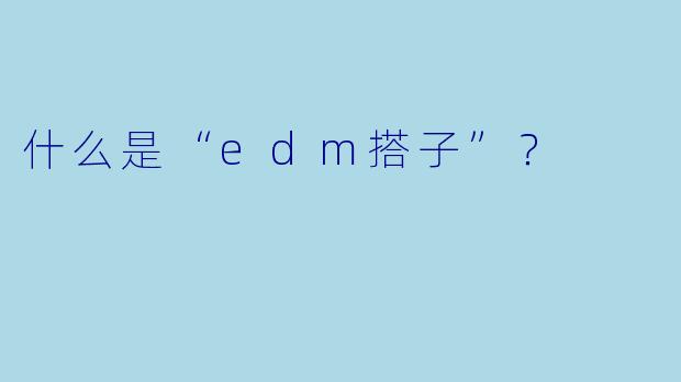 什么是“edm搭子”？  