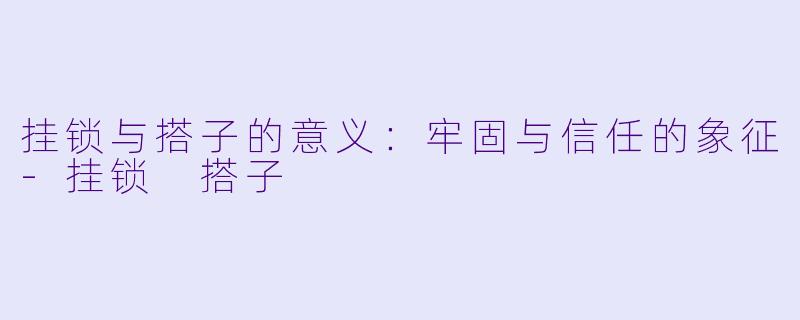 挂锁与搭子的意义:牢固与信任的象征